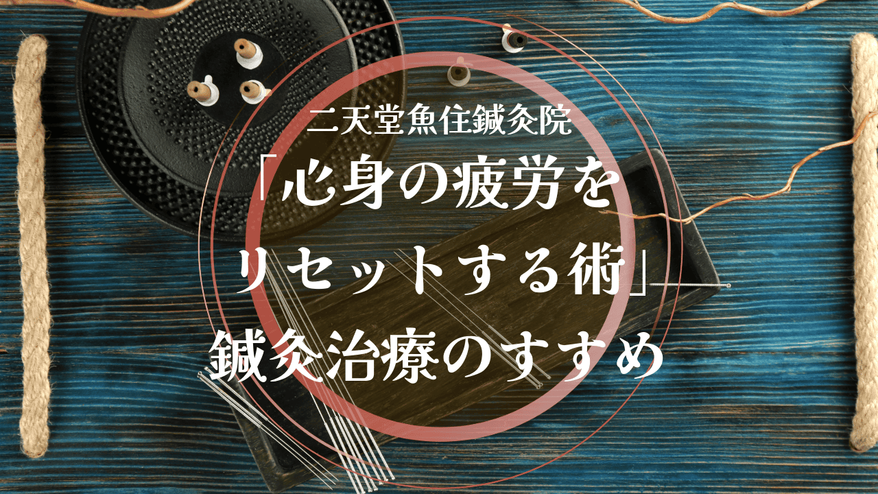 「心身の疲労をリセットする術」鍼灸治療のすすめ